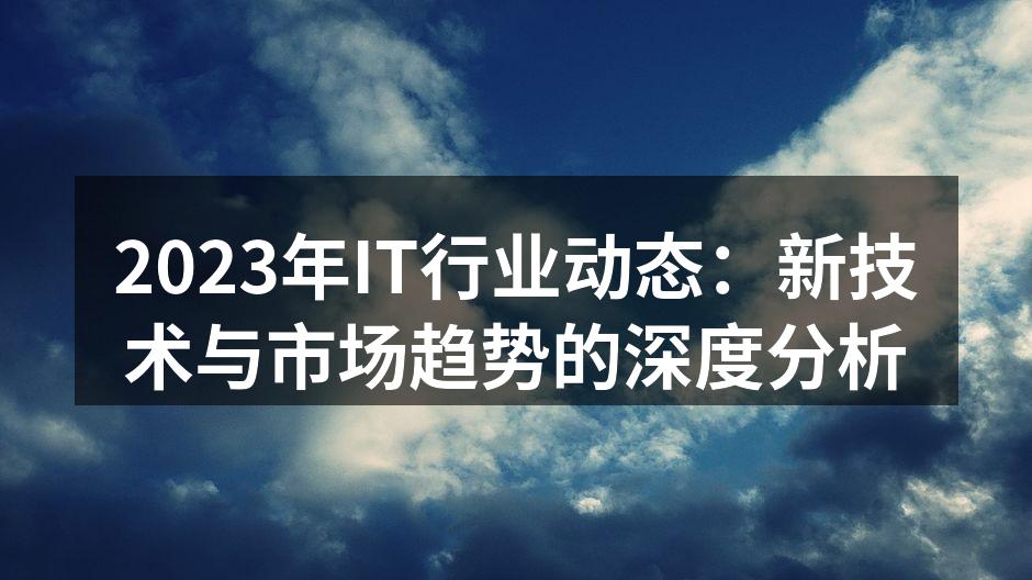 2023年IT行业动态：新技术与市场趋势