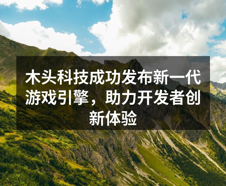 木头科技成功发布新一代游戏引擎，助力开发